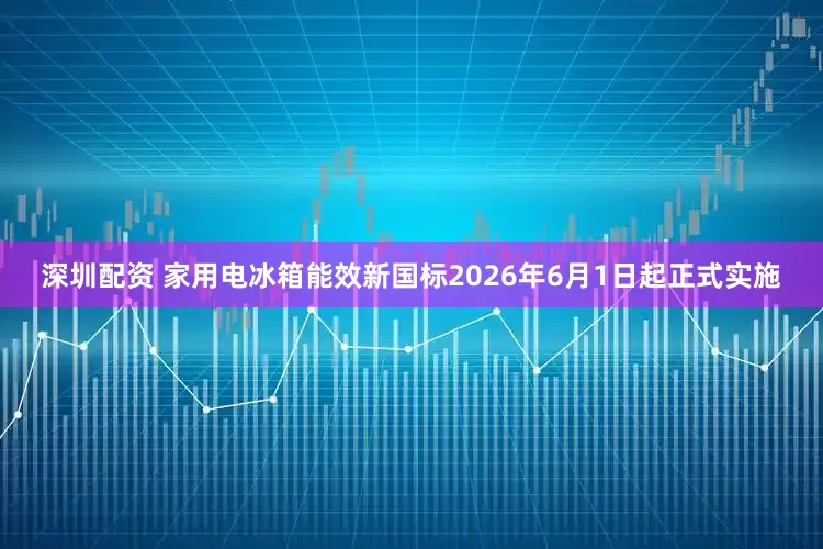 深圳配资 家用电冰箱能效新国标2026年6月1日起正式实施