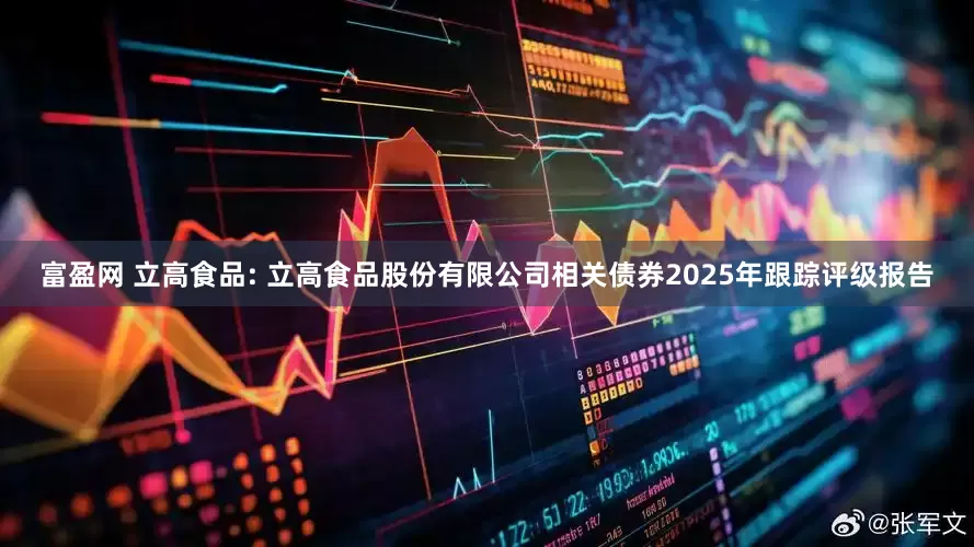 富盈网 立高食品: 立高食品股份有限公司相关债券2025年跟踪评级报告
