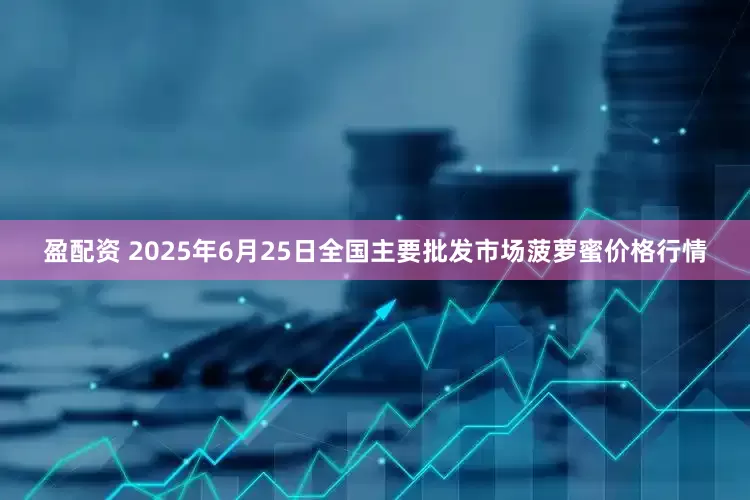 盈配资 2025年6月25日全国主要批发市场菠萝蜜价格行情