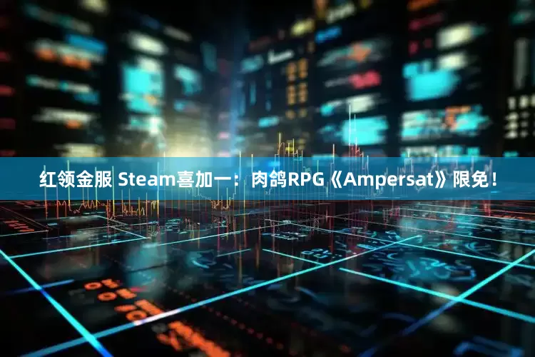 红领金服 Steam喜加一：肉鸽RPG《Ampersat》限免！
