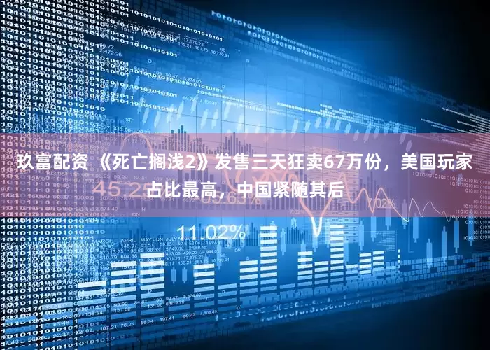 玖富配资 《死亡搁浅2》发售三天狂卖67万份，美国玩家占比最高，中国紧随其后