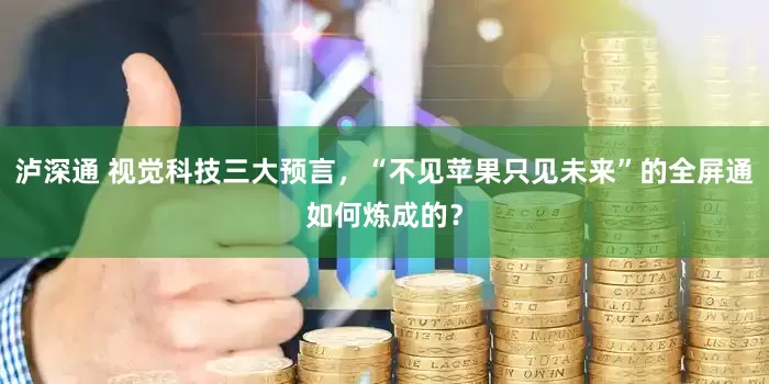 泸深通 视觉科技三大预言，“不见苹果只见未来”的全屏通如何炼成的？