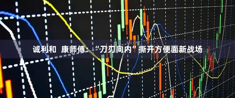 诚利和  康师傅：“刀刃向内”撕开方便面新战场