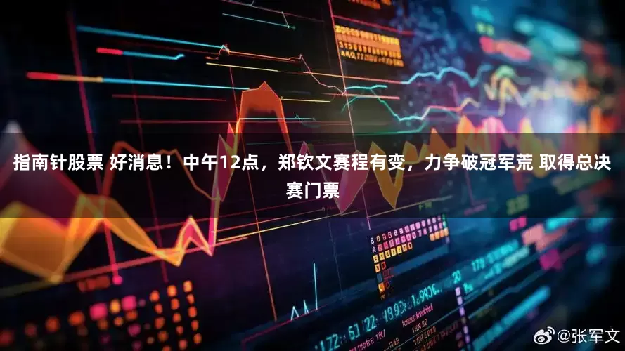 指南针股票 好消息！中午12点，郑钦文赛程有变，力争破冠军荒 取得总决赛门票