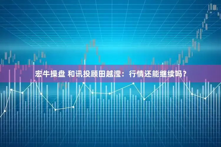 宏牛操盘 和讯投顾田越滢：行情还能继续吗？