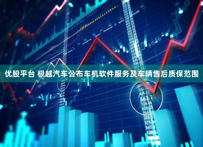 优股平台 极越汽车公布车机软件服务及车辆售后质保范围