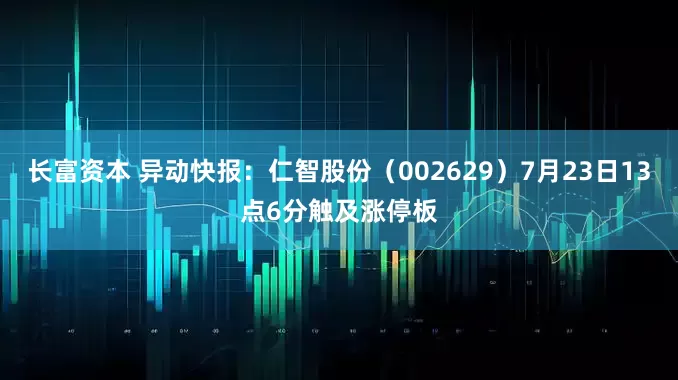 长富资本 异动快报：仁智股份（002629）7月23日13点6分触及涨停板