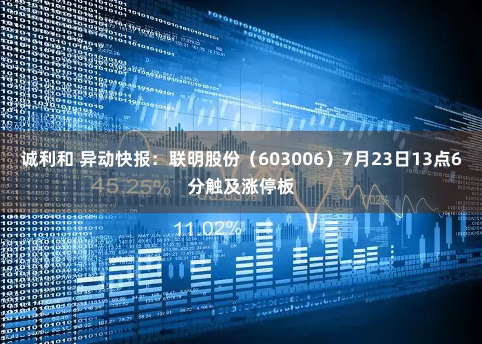 诚利和 异动快报：联明股份（603006）7月23日13点6分触及涨停板