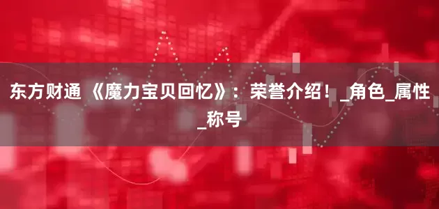 东方财通 《魔力宝贝回忆》：荣誉介绍！_角色_属性_称号