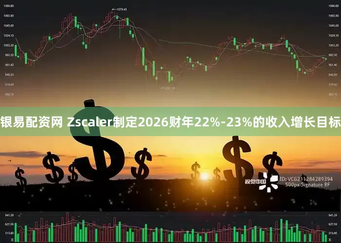 银易配资网 Zscaler制定2026财年22%-23%的收入增长目标