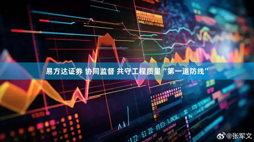 易方达证券 协同监督 共守工程质量“第一道防线”