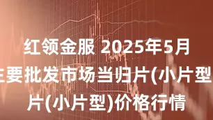 红领金服 2025年5月5日全国主要批发市场当归片(小片型)价格行情