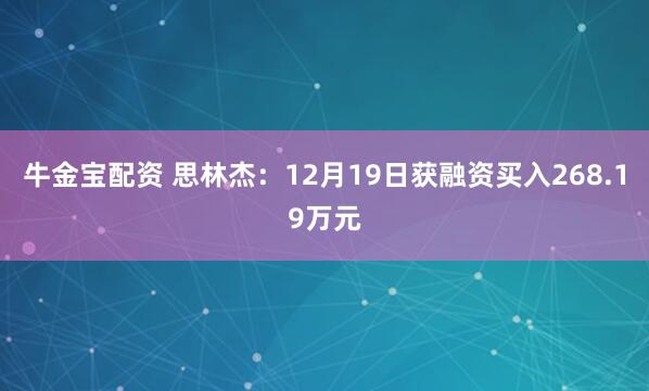 牛金宝配资 思林杰：12月19日获融资买入268.19万元