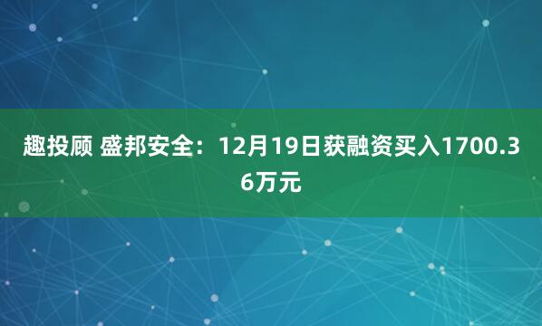 趣投顾 盛邦安全：12月19日获融资买入1700.36万元