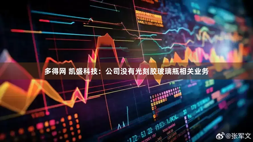 多得网 凯盛科技：公司没有光刻胶玻璃瓶相关业务