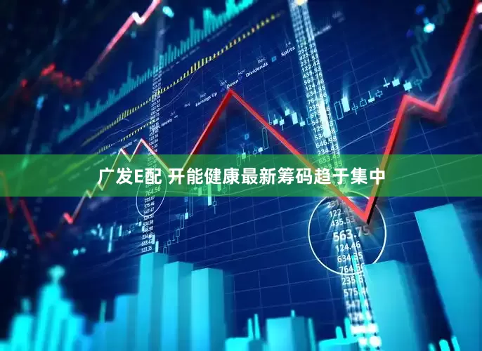 广发E配 开能健康最新筹码趋于集中