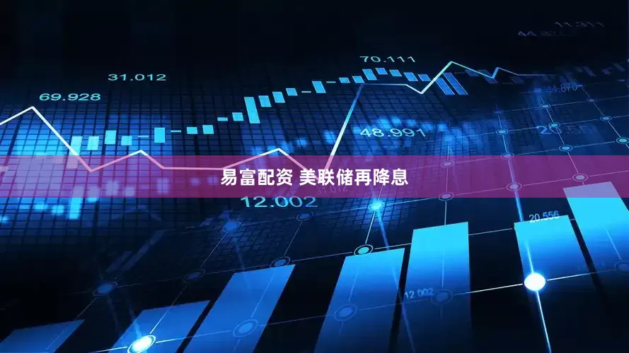 易富配资 美联储再降息