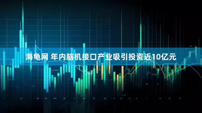 海龟网 年内脑机接口产业吸引投资近10亿元