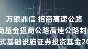万银鼎信 招商高速公路REIT 招商基金招商公路高速公路封闭式基础设施证券投资基金2025年第2季度报告
